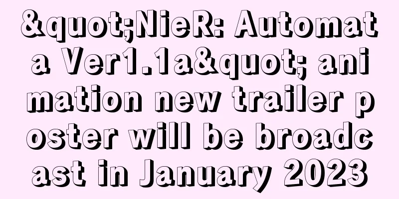 "NieR: Automata Ver1.1a" animation new trailer poster will be broadcast in January 2023