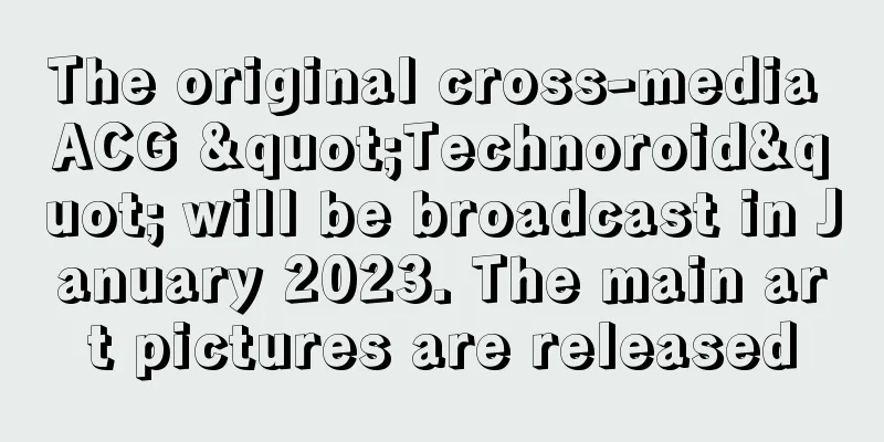The original cross-media ACG "Technoroid" will be broadcast in January 2023. The main art pictures are released