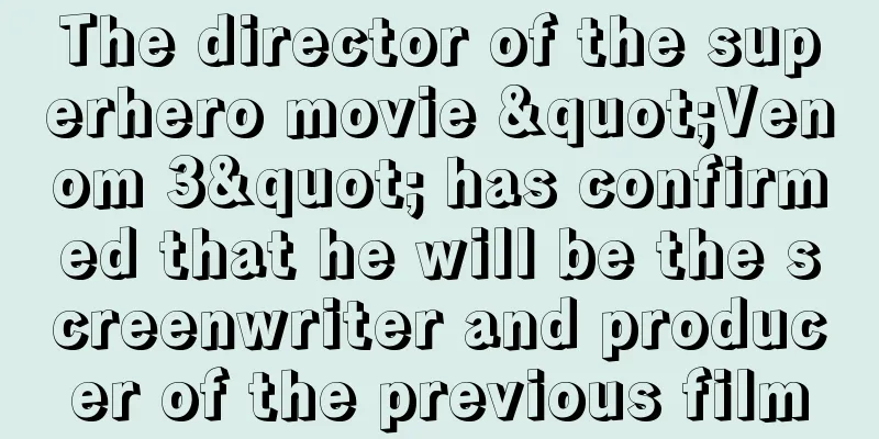 The director of the superhero movie "Venom 3" has confirmed that he will be the screenwriter and producer of the previous film