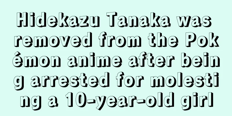 Hidekazu Tanaka was removed from the Pokémon anime after being arrested for molesting a 10-year-old girl