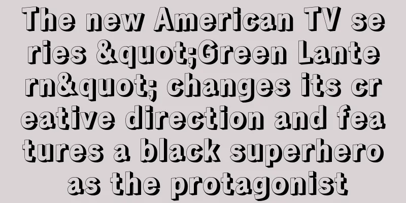 The new American TV series "Green Lantern" changes its creative direction and features a black superhero as the protagonist