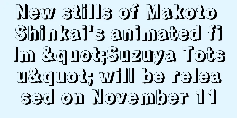 New stills of Makoto Shinkai's animated film "Suzuya Totsu" will be released on November 11
