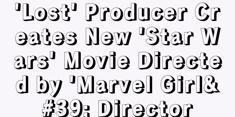 'Lost' Producer Creates New 'Star Wars' Movie Directed by 'Marvel Girl' Director