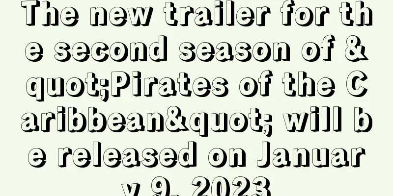 The new trailer for the second season of "Pirates of the Caribbean" will be released on January 9, 2023