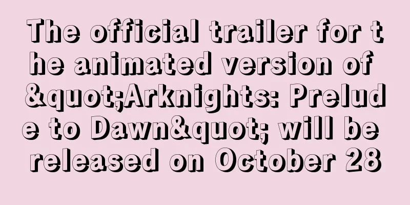 The official trailer for the animated version of "Arknights: Prelude to Dawn" will be released on October 28