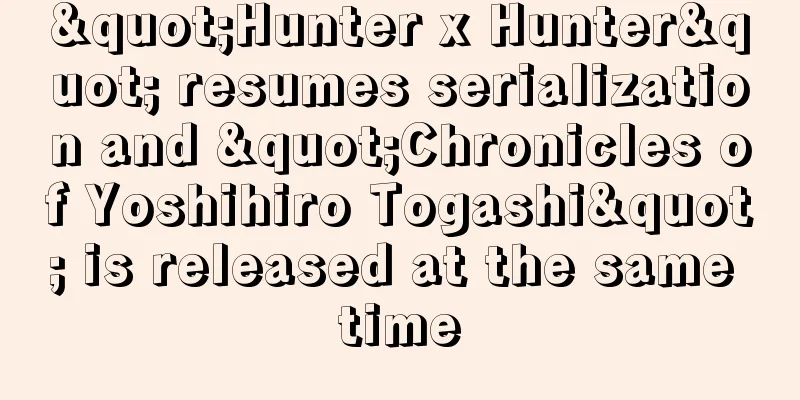 "Hunter x Hunter" resumes serialization and "Chronicles of Yoshihiro Togashi" is released at the same time