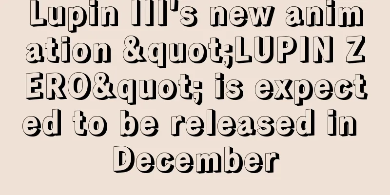 Lupin III's new animation "LUPIN ZERO" is expected to be released in December