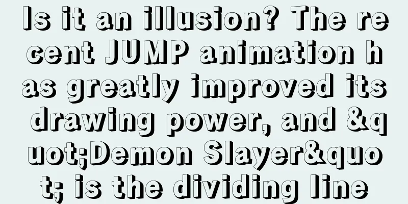 Is it an illusion? The recent JUMP animation has greatly improved its drawing power, and "Demon Slayer" is the dividing line