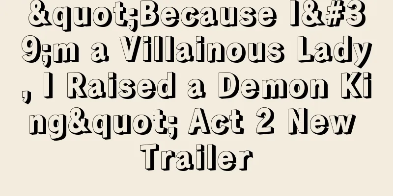 "Because I'm a Villainous Lady, I Raised a Demon King" Act 2 New Trailer