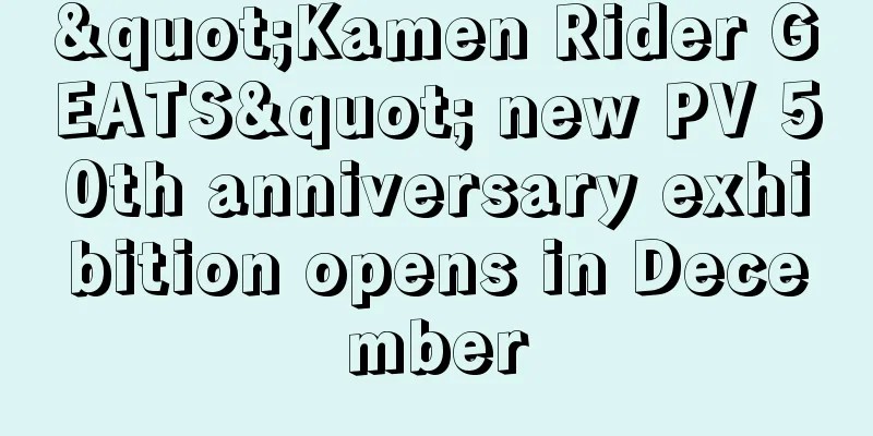 "Kamen Rider GEATS" new PV 50th anniversary exhibition opens in December