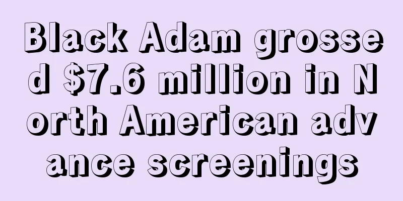 Black Adam grossed $7.6 million in North American advance screenings