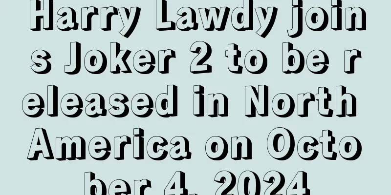 Harry Lawdy joins Joker 2 to be released in North America on October 4, 2024