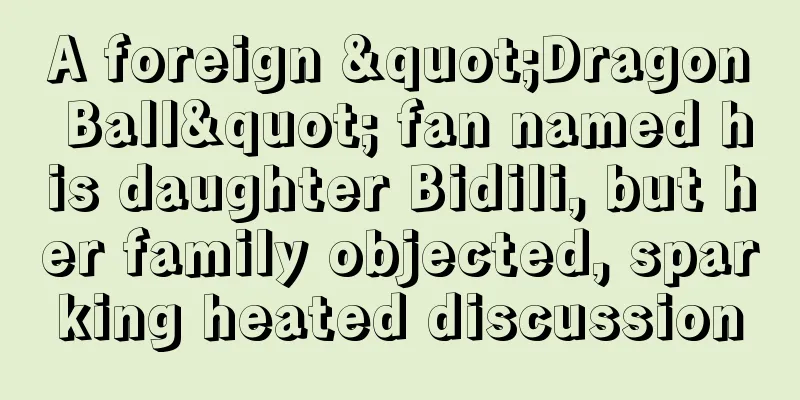A foreign "Dragon Ball" fan named his daughter Bidili, but her family objected, sparking heated discussion