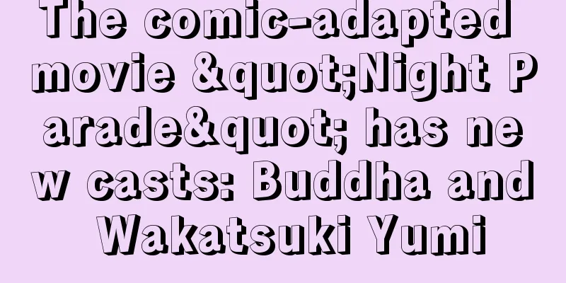 The comic-adapted movie "Night Parade" has new casts: Buddha and Wakatsuki Yumi