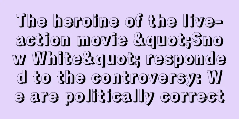 The heroine of the live-action movie "Snow White" responded to the controversy: We are politically correct