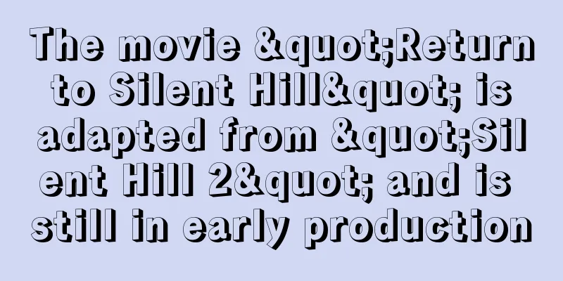 The movie "Return to Silent Hill" is adapted from "Silent Hill 2" and is still in early production