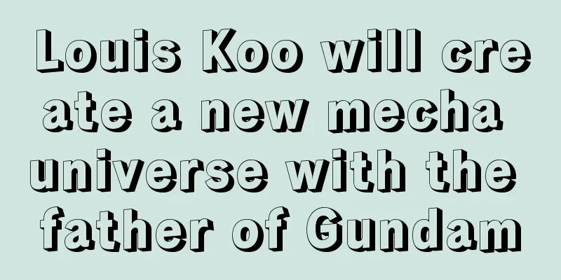 Louis Koo will create a new mecha universe with the father of Gundam