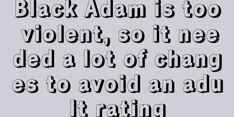 Black Adam is too violent, so it needed a lot of changes to avoid an adult rating