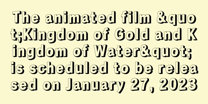 The animated film "Kingdom of Gold and Kingdom of Water" is scheduled to be released on January 27, 2023