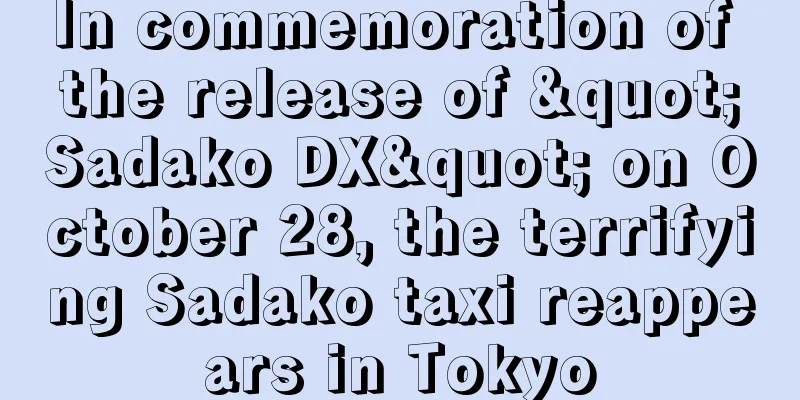 In commemoration of the release of "Sadako DX" on October 28, the terrifying Sadako taxi reappears in Tokyo