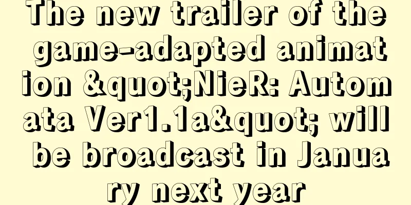 The new trailer of the game-adapted animation "NieR: Automata Ver1.1a" will be broadcast in January next year