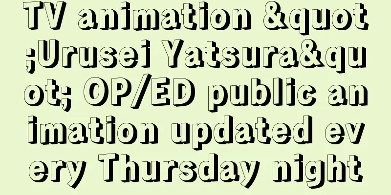 TV animation "Urusei Yatsura" OP/ED public animation updated every Thursday night