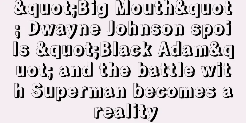 "Big Mouth" Dwayne Johnson spoils "Black Adam" and the battle with Superman becomes a reality
