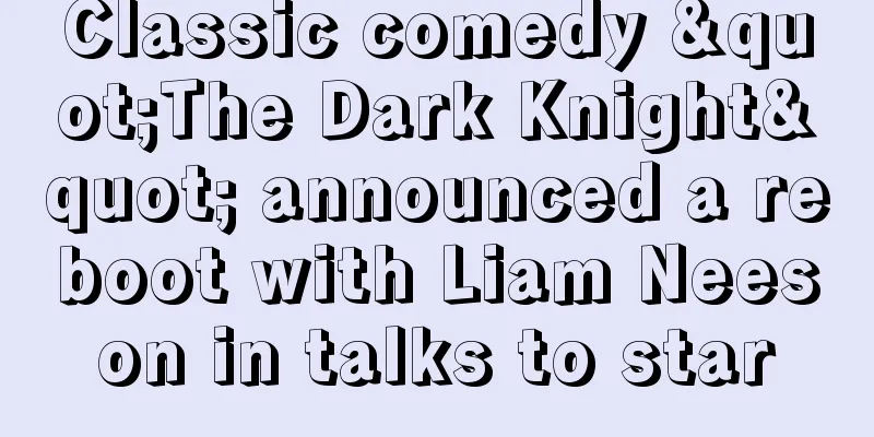 Classic comedy "The Dark Knight" announced a reboot with Liam Neeson in talks to star