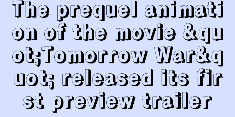 The prequel animation of the movie "Tomorrow War" released its first preview trailer