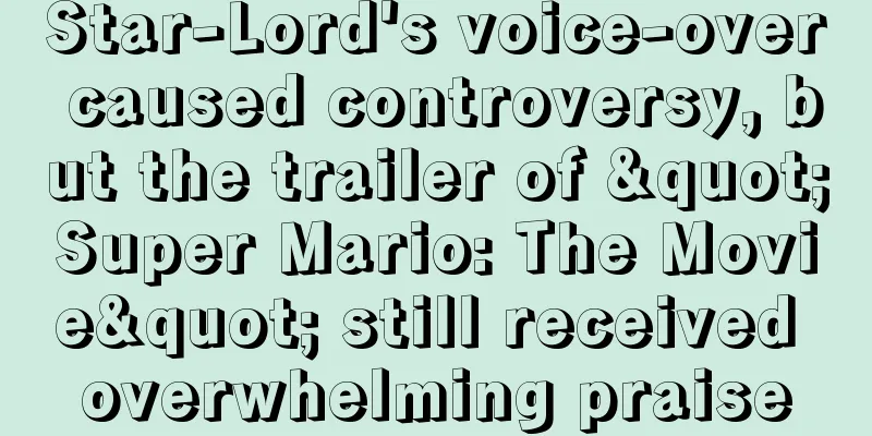 Star-Lord's voice-over caused controversy, but the trailer of "Super Mario: The Movie" still received overwhelming praise
