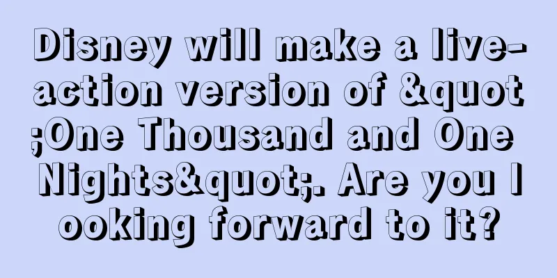 Disney will make a live-action version of "One Thousand and One Nights". Are you looking forward to it?