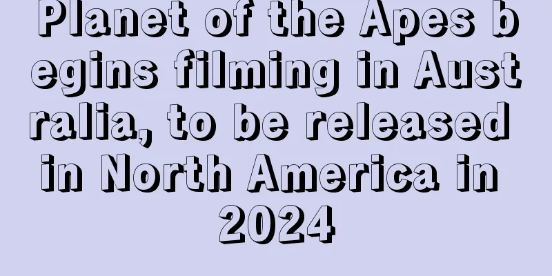 Planet of the Apes begins filming in Australia, to be released in North America in 2024