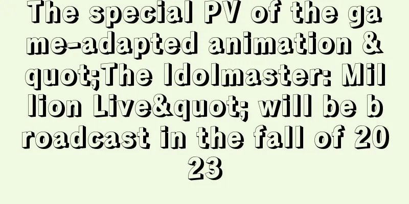 The special PV of the game-adapted animation "The Idolmaster: Million Live" will be broadcast in the fall of 2023