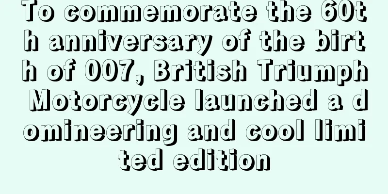 To commemorate the 60th anniversary of the birth of 007, British Triumph Motorcycle launched a domineering and cool limited edition