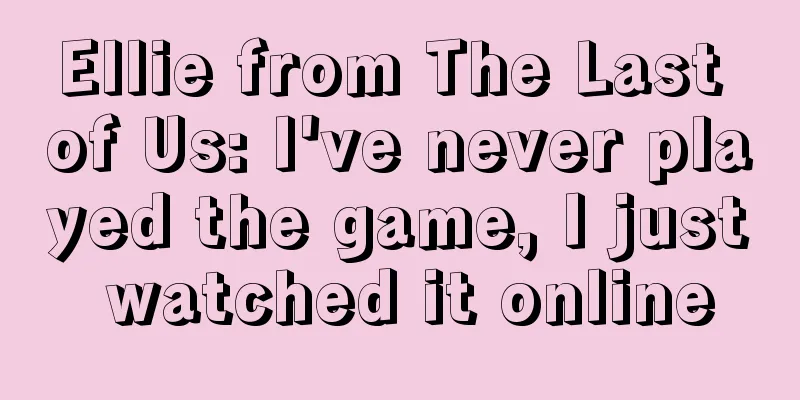 Ellie from The Last of Us: I've never played the game, I just watched it online