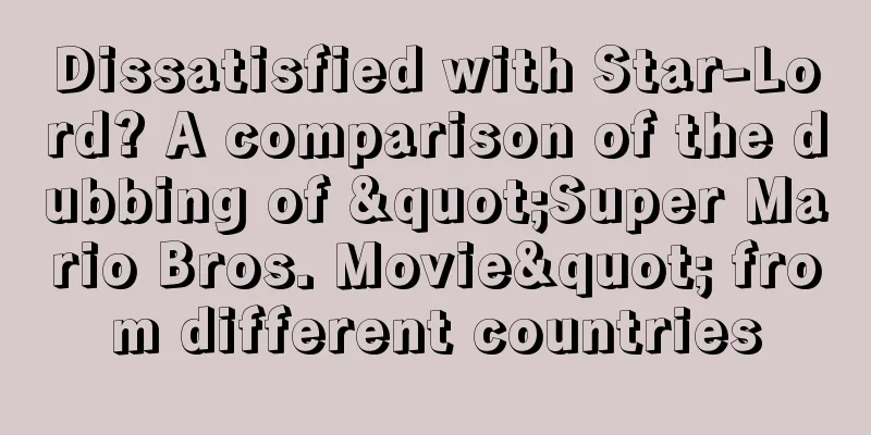 Dissatisfied with Star-Lord? A comparison of the dubbing of "Super Mario Bros. Movie" from different countries
