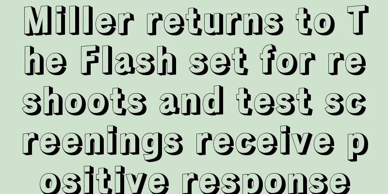 Miller returns to The Flash set for reshoots and test screenings receive positive response