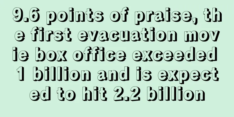 9.6 points of praise, the first evacuation movie box office exceeded 1 billion and is expected to hit 2.2 billion