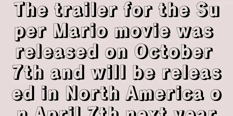 The trailer for the Super Mario movie was released on October 7th and will be released in North America on April 7th next year