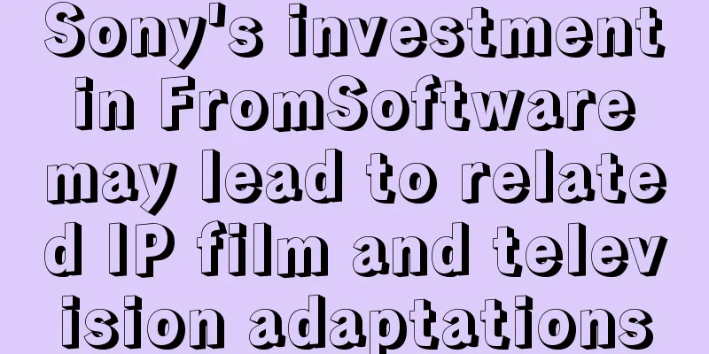 Sony's investment in FromSoftware may lead to related IP film and television adaptations