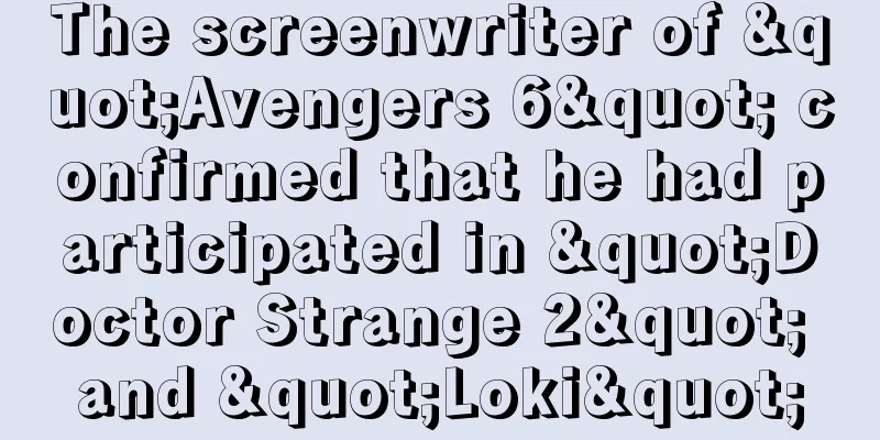 The screenwriter of "Avengers 6" confirmed that he had participated in "Doctor Strange 2" and "Loki"