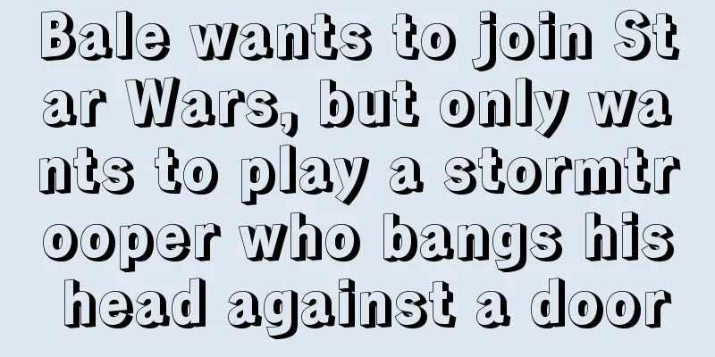 Bale wants to join Star Wars, but only wants to play a stormtrooper who bangs his head against a door