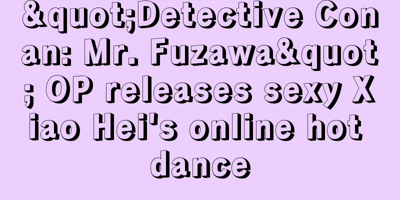 "Detective Conan: Mr. Fuzawa" OP releases sexy Xiao Hei's online hot dance
