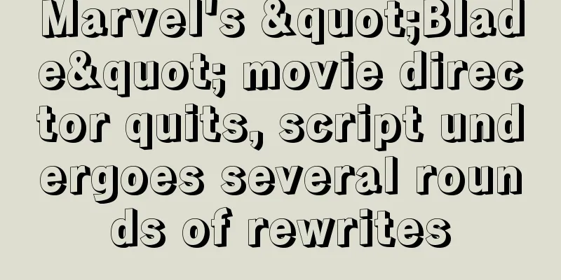 Marvel's "Blade" movie director quits, script undergoes several rounds of rewrites