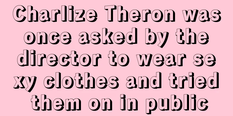 Charlize Theron was once asked by the director to wear sexy clothes and tried them on in public
