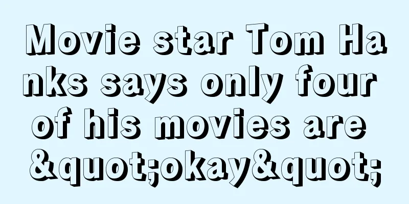 Movie star Tom Hanks says only four of his movies are "okay"