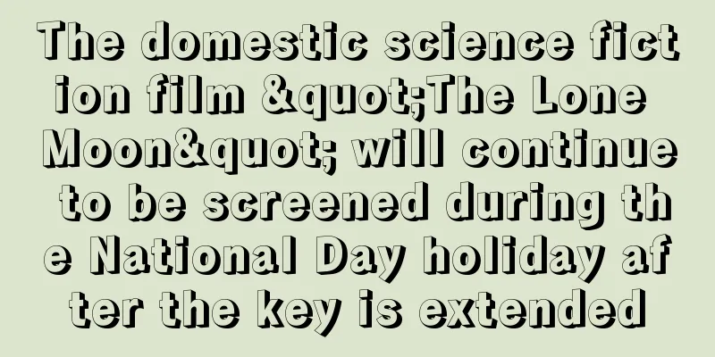 The domestic science fiction film "The Lone Moon" will continue to be screened during the National Day holiday after the key is extended
