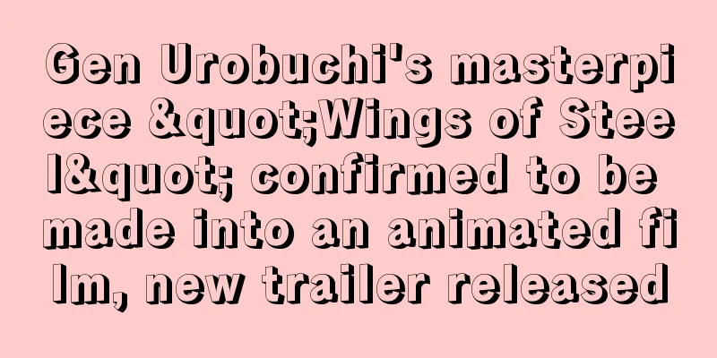 Gen Urobuchi's masterpiece "Wings of Steel" confirmed to be made into an animated film, new trailer released