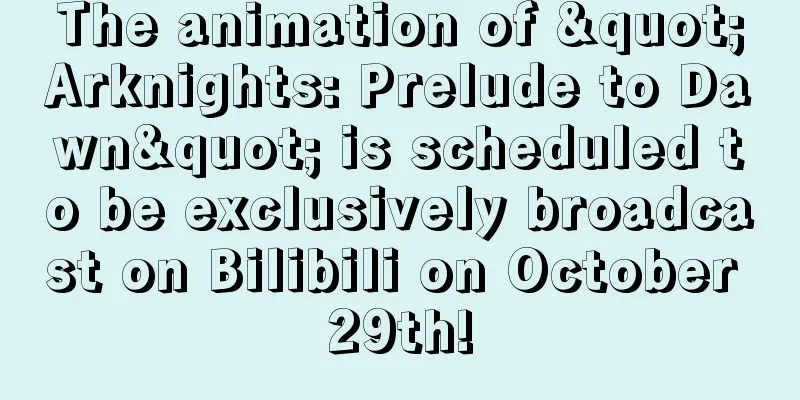 The animation of "Arknights: Prelude to Dawn" is scheduled to be exclusively broadcast on Bilibili on October 29th!