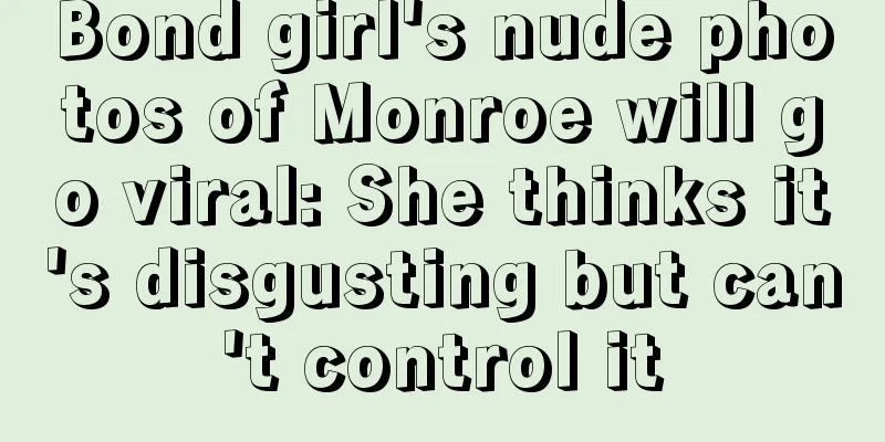 Bond girl's nude photos of Monroe will go viral: She thinks it's disgusting but can't control it